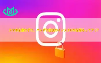 スマホを奪わずに、バレずに彼氏のインスタDMを探るってアリ？